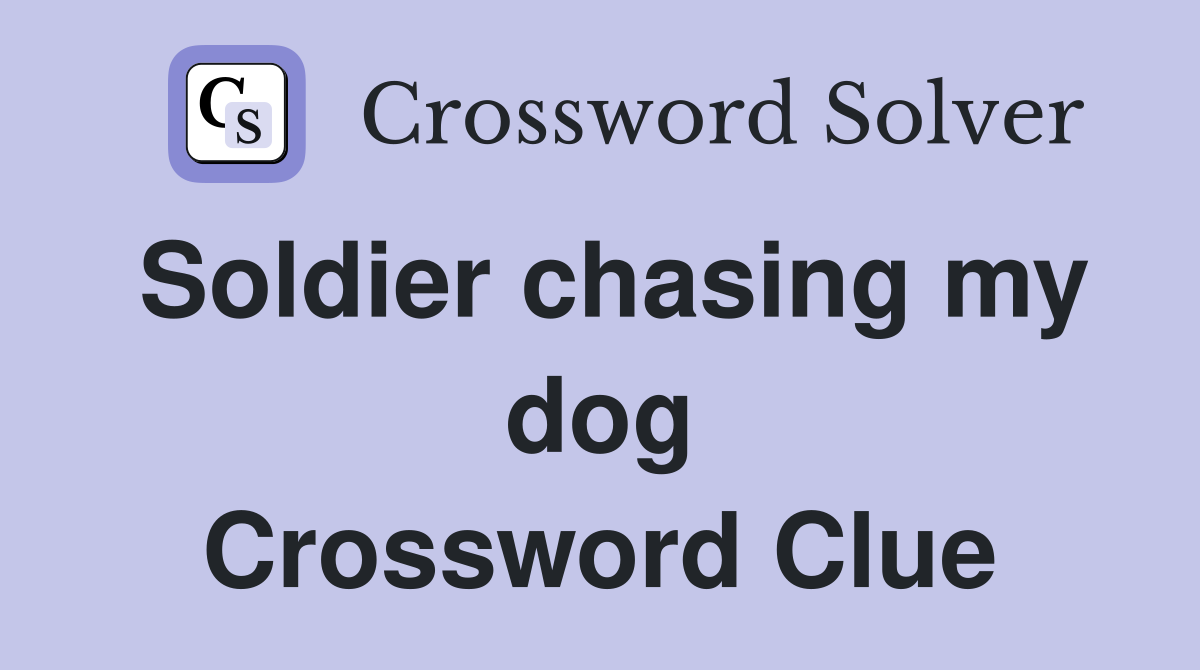 Soldier chasing my dog Crossword Clue