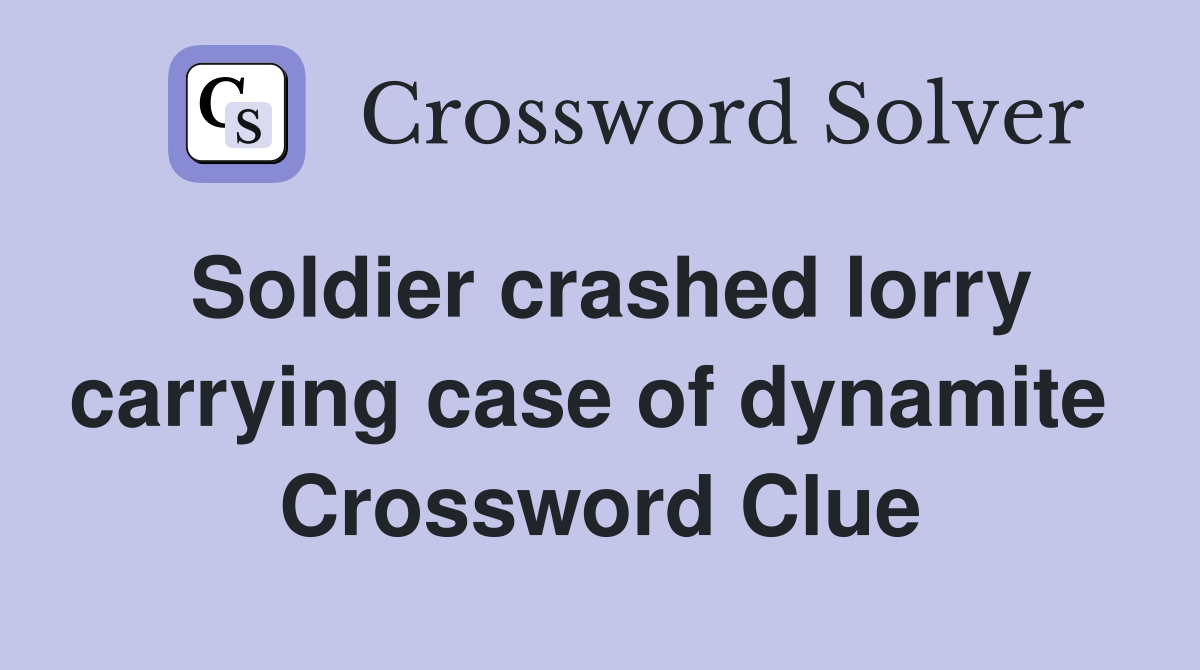 Soldier crashed lorry carrying case of dynamite  Crossword Clue
