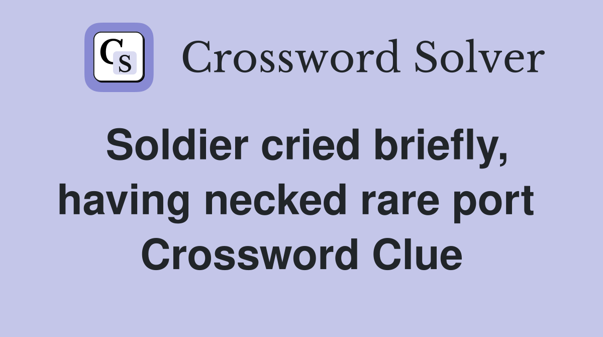 Soldier cried briefly, having necked rare port  Crossword Clue