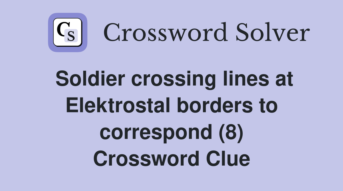 Soldier crossing lines at Elektrostal borders to correspond (8) Crossword Clue