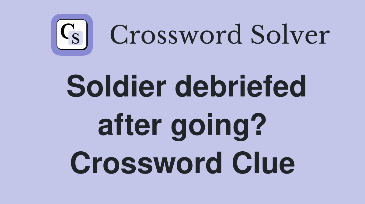 Soldier debriefed after going? Crossword Clue