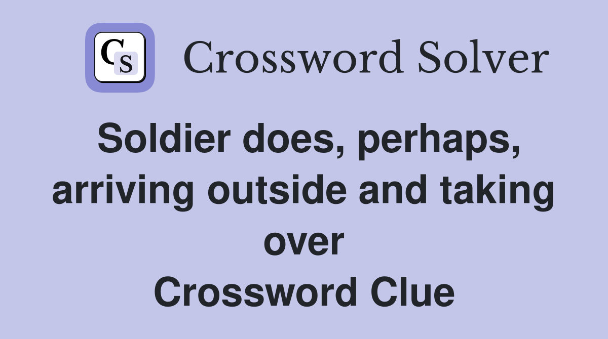 Soldier does, perhaps, arriving outside and taking over Crossword Clue