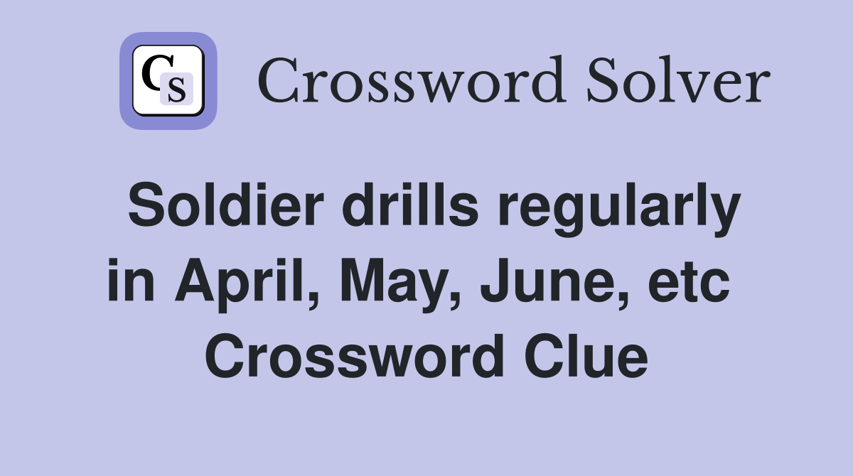 Soldier drills regularly in April, May, June, etc  Crossword Clue