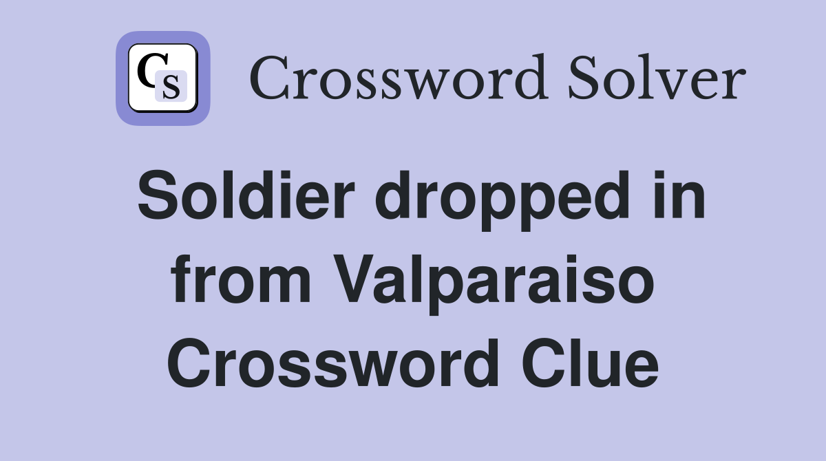 Soldier dropped in from Valparaiso Crossword Clue