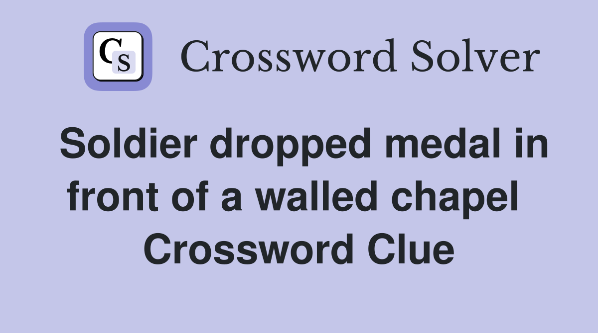 Soldier dropped medal in front of a walled chapel  Crossword Clue
