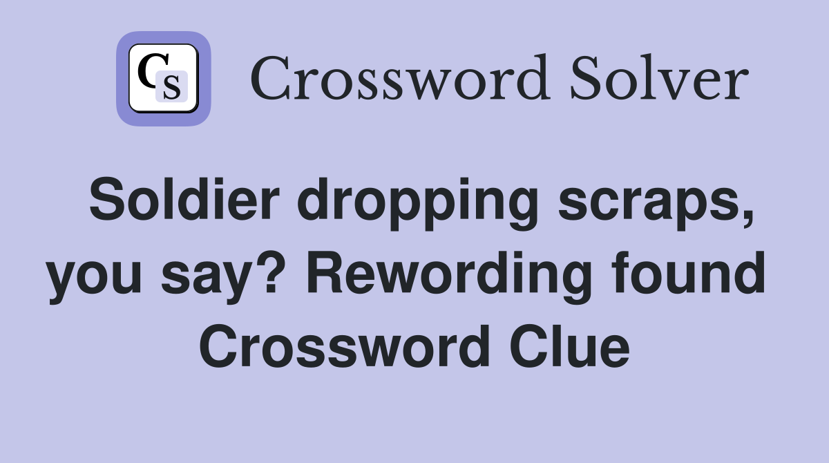 Soldier dropping scraps, you say? Rewording found  Crossword Clue