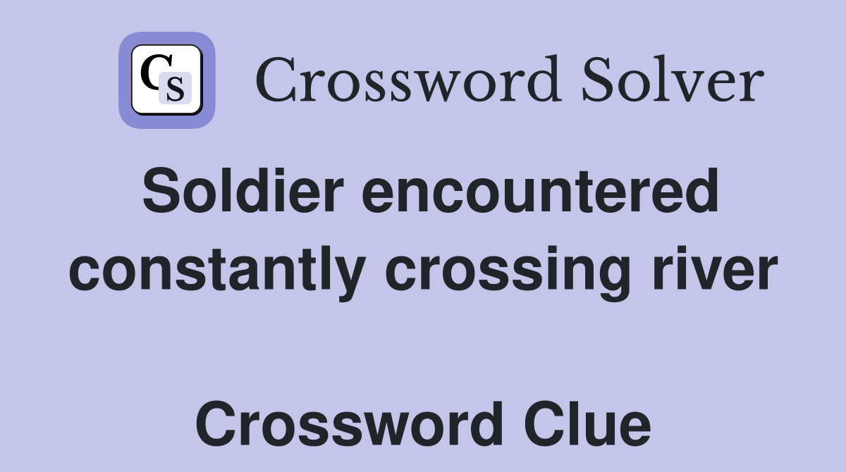Soldier encountered constantly crossing river  Crossword Clue