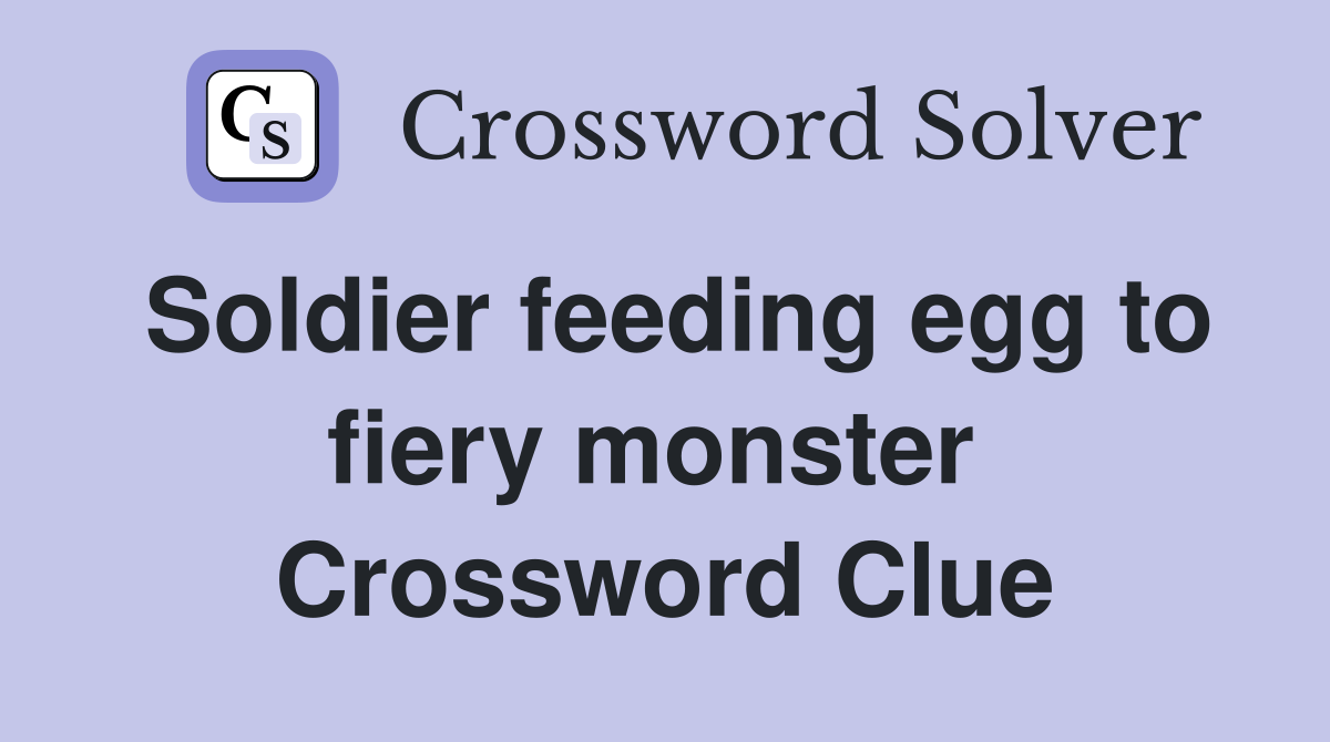 Soldier feeding egg to fiery monster  Crossword Clue