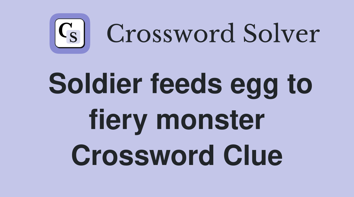 Soldier feeds egg to fiery monster Crossword Clue