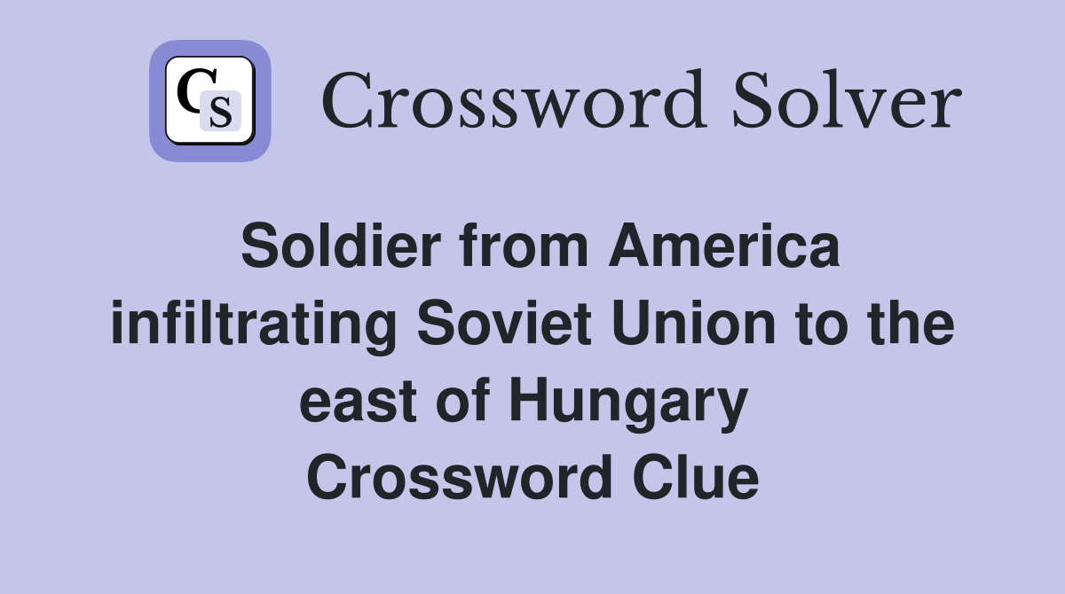 Soldier from America infiltrating Soviet Union to the east of Hungary  Crossword Clue