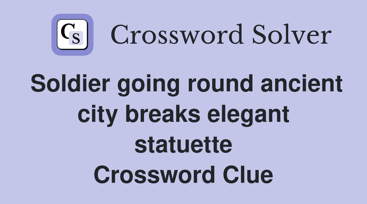 Soldier going round ancient city breaks elegant statuette Crossword Clue