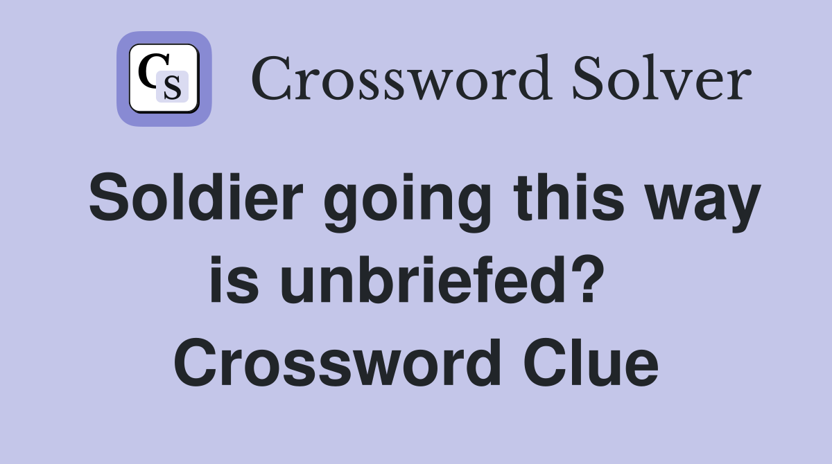 Soldier going this way is unbriefed?  Crossword Clue