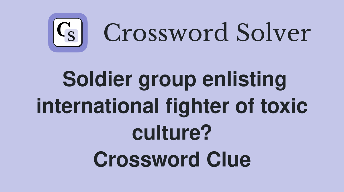 Soldier group enlisting international fighter of toxic culture? Crossword Clue