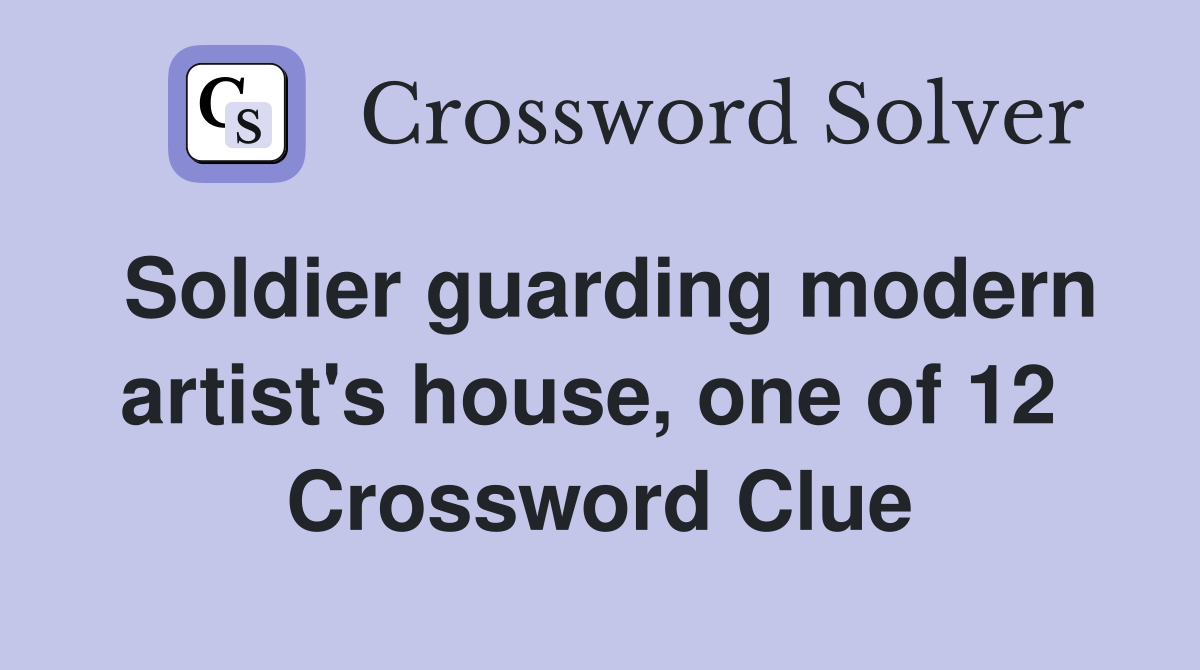 Soldier guarding modern artist's house, one of 12  Crossword Clue