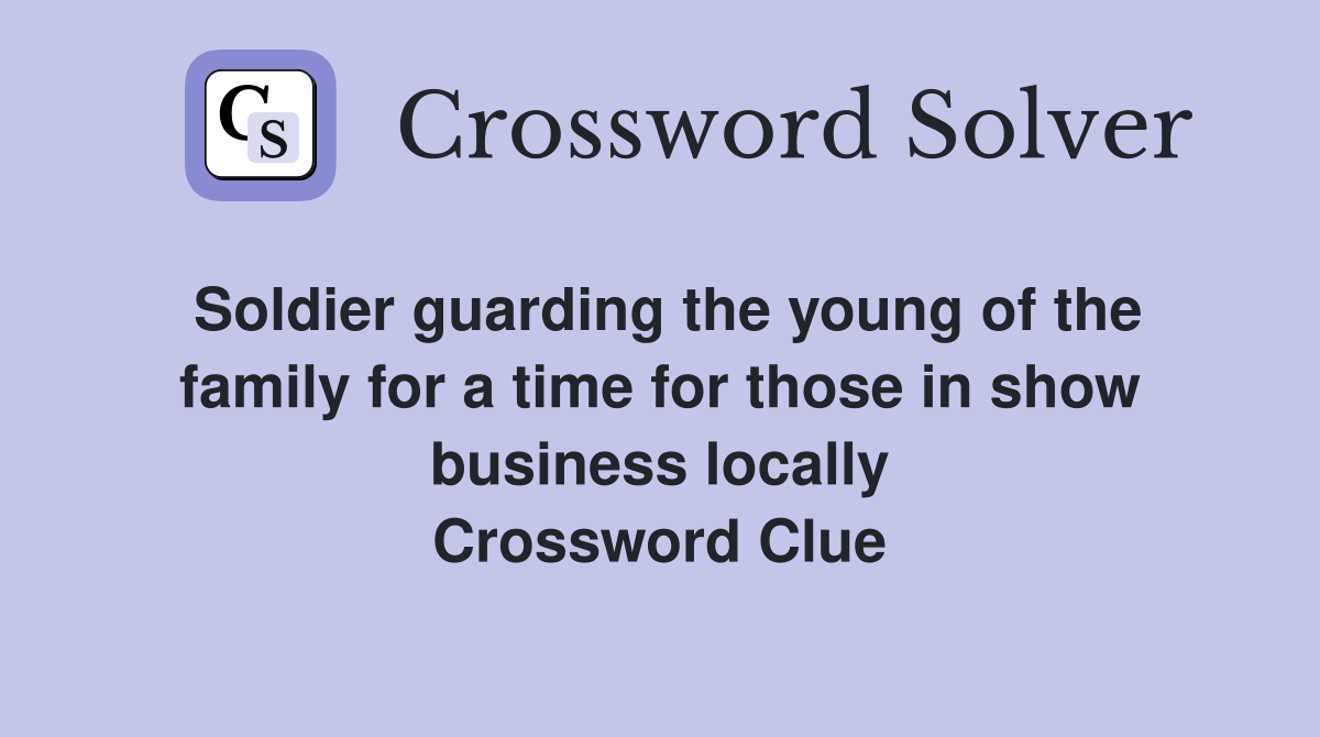 Soldier guarding the young of the family for a time for those in show business locally Crossword Clue