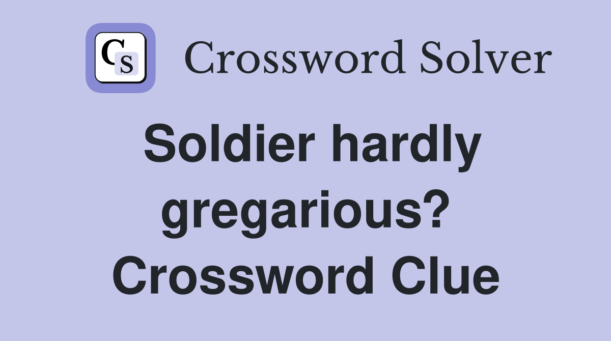 Soldier hardly gregarious? Crossword Clue