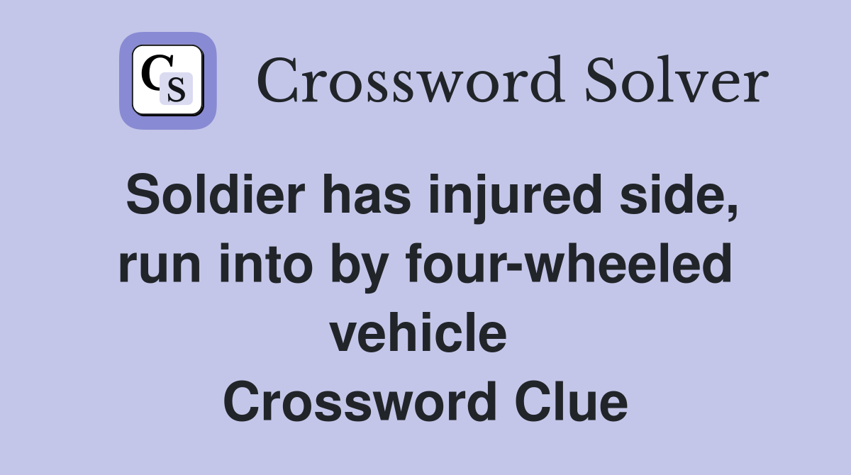 Soldier has injured side, run into by four-wheeled vehicle  Crossword Clue
