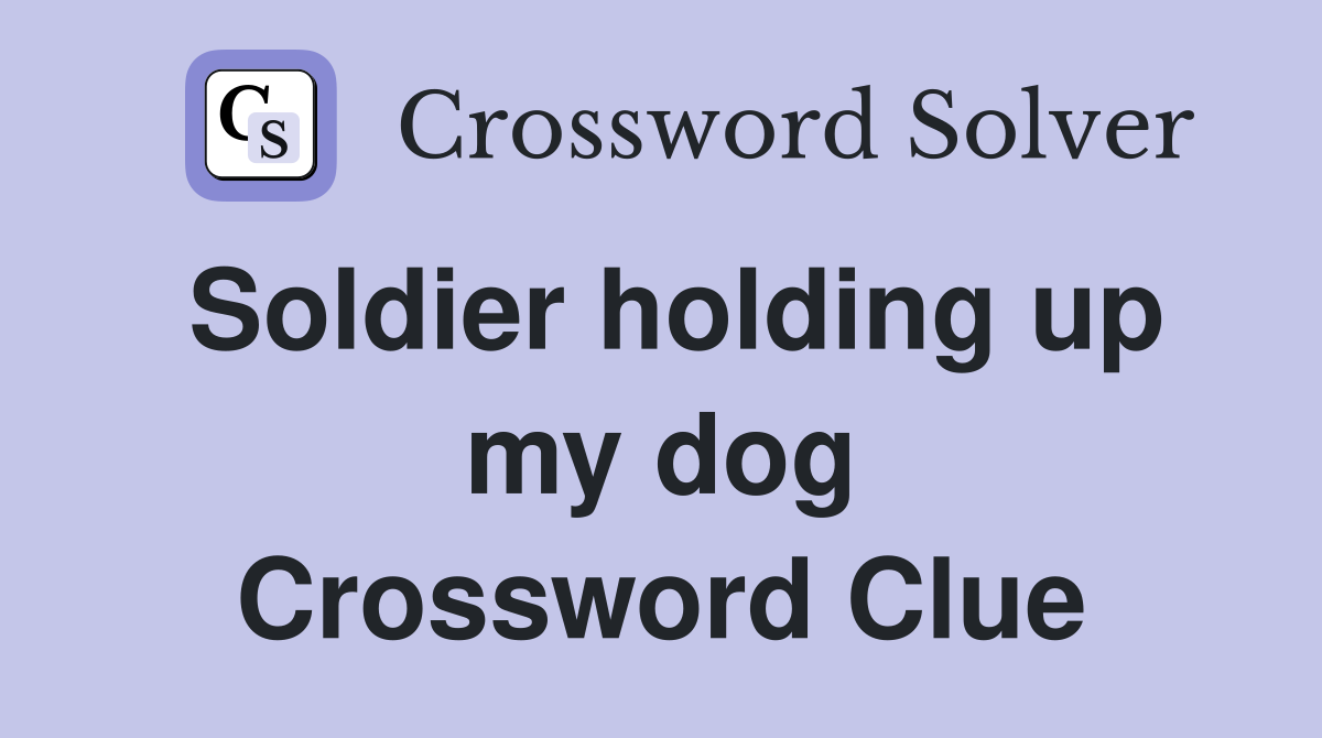 Soldier holding up my dog Crossword Clue