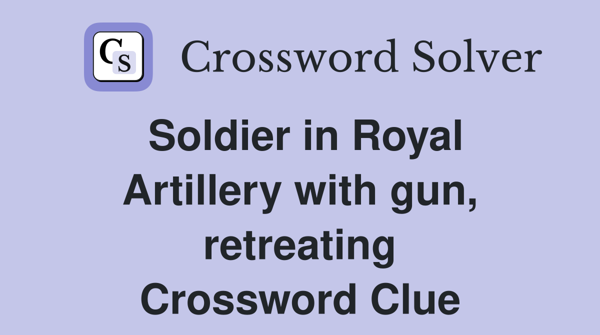 Soldier in Royal Artillery with gun, retreating Crossword Clue