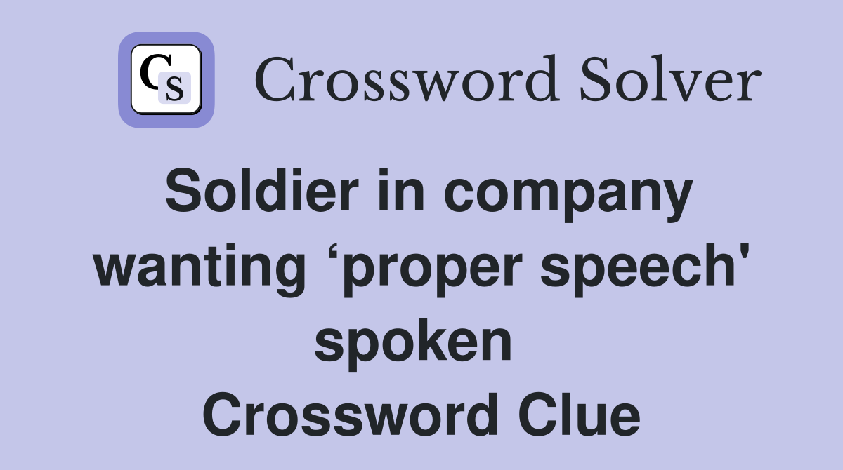 Soldier in company wanting ‘proper speech' spoken  Crossword Clue