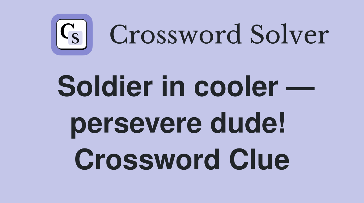 Soldier in cooler — persevere dude!  Crossword Clue