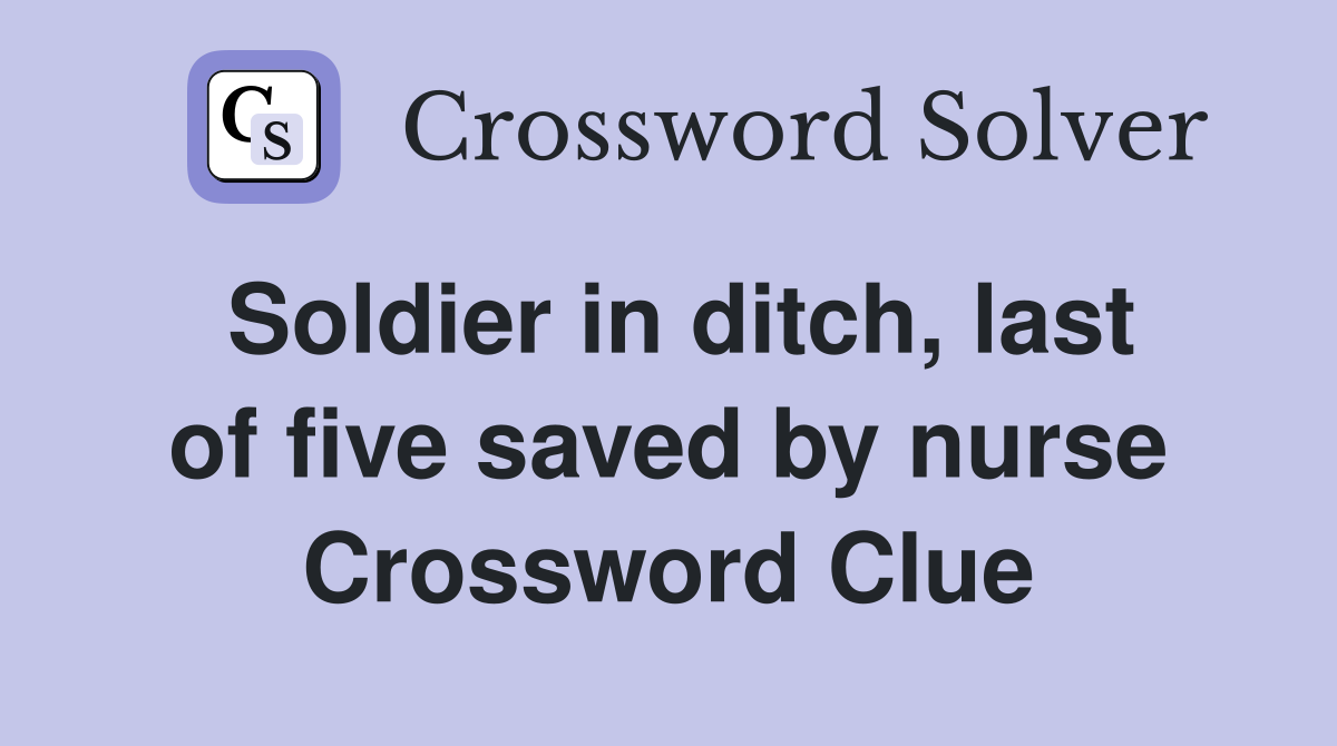 Soldier in ditch, last of five saved by nurse Crossword Clue