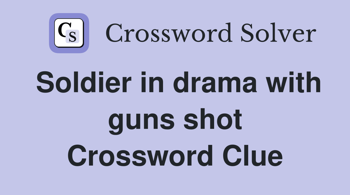 Soldier in drama with guns shot Crossword Clue