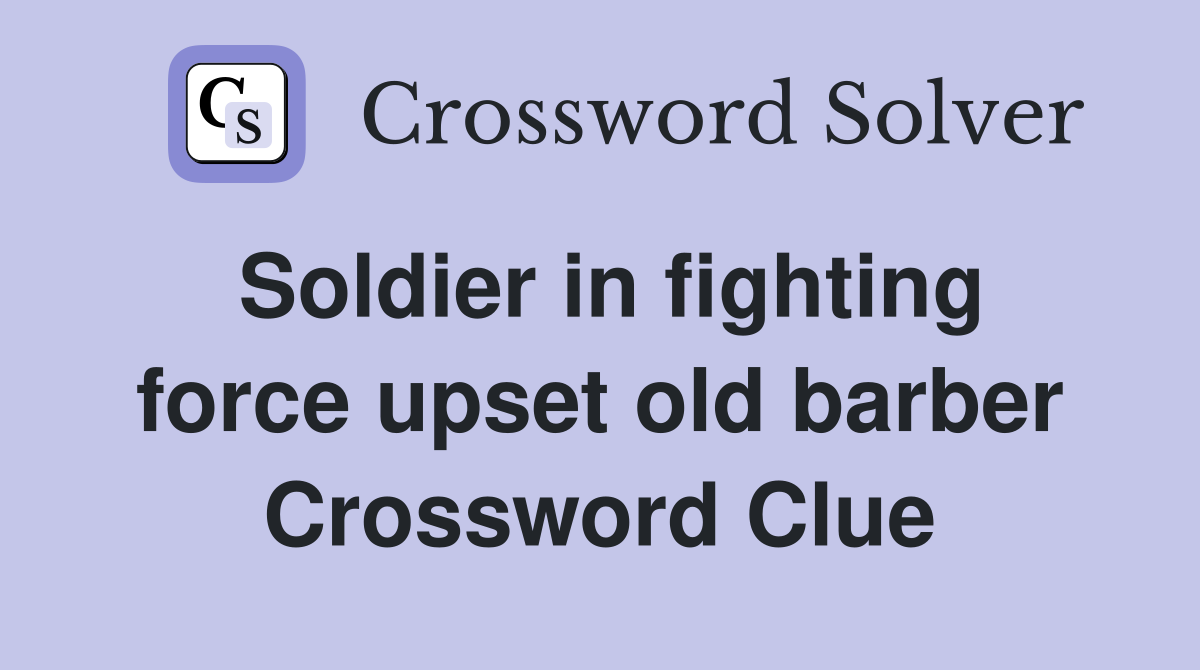Soldier in fighting force upset old barber Crossword Clue
