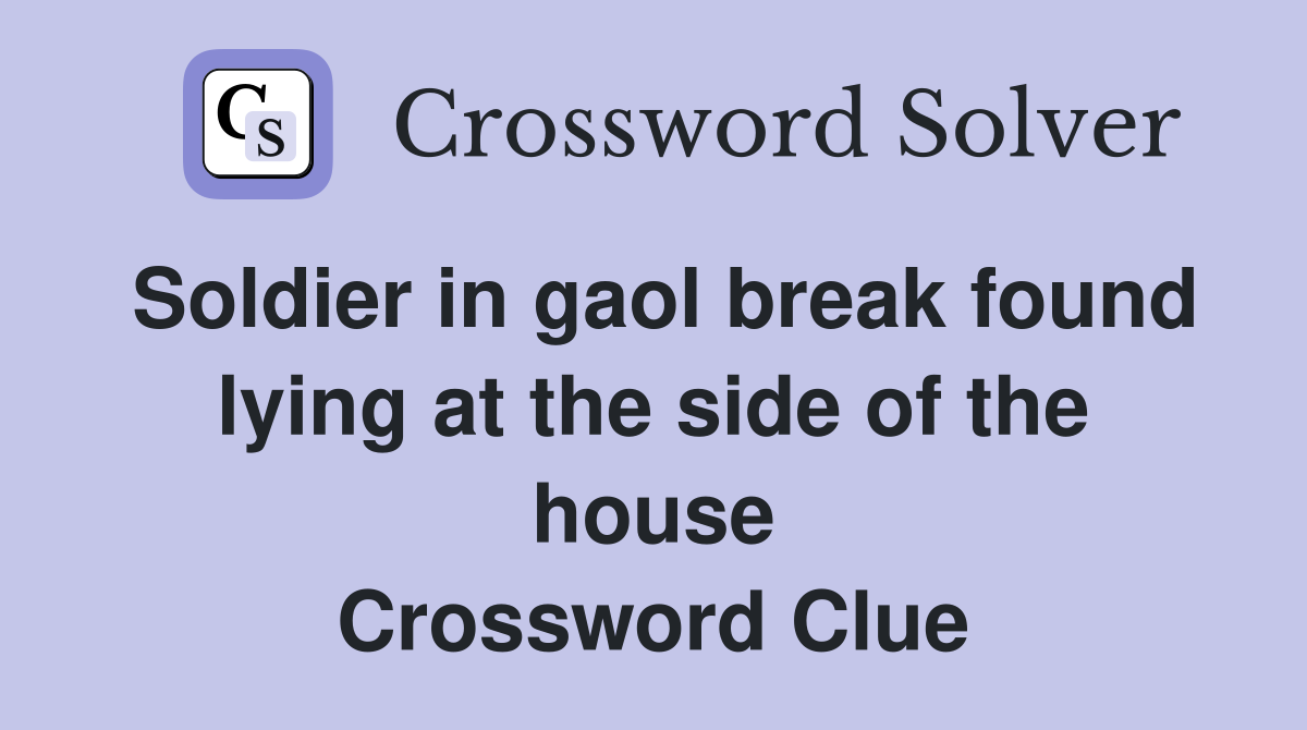 Soldier in gaol break found lying at the side of the house Crossword Clue