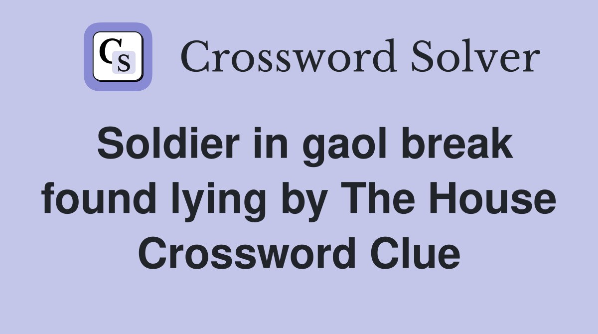 Soldier in gaol break found lying by The House Crossword Clue