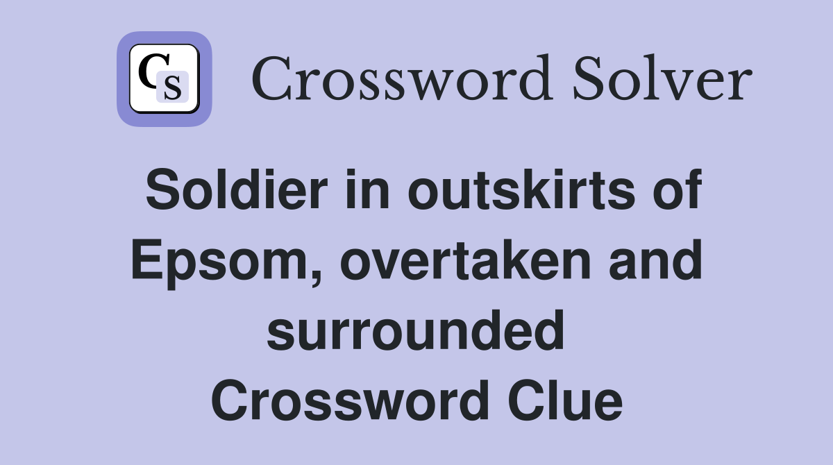 Soldier in outskirts of Epsom, overtaken and surrounded Crossword Clue