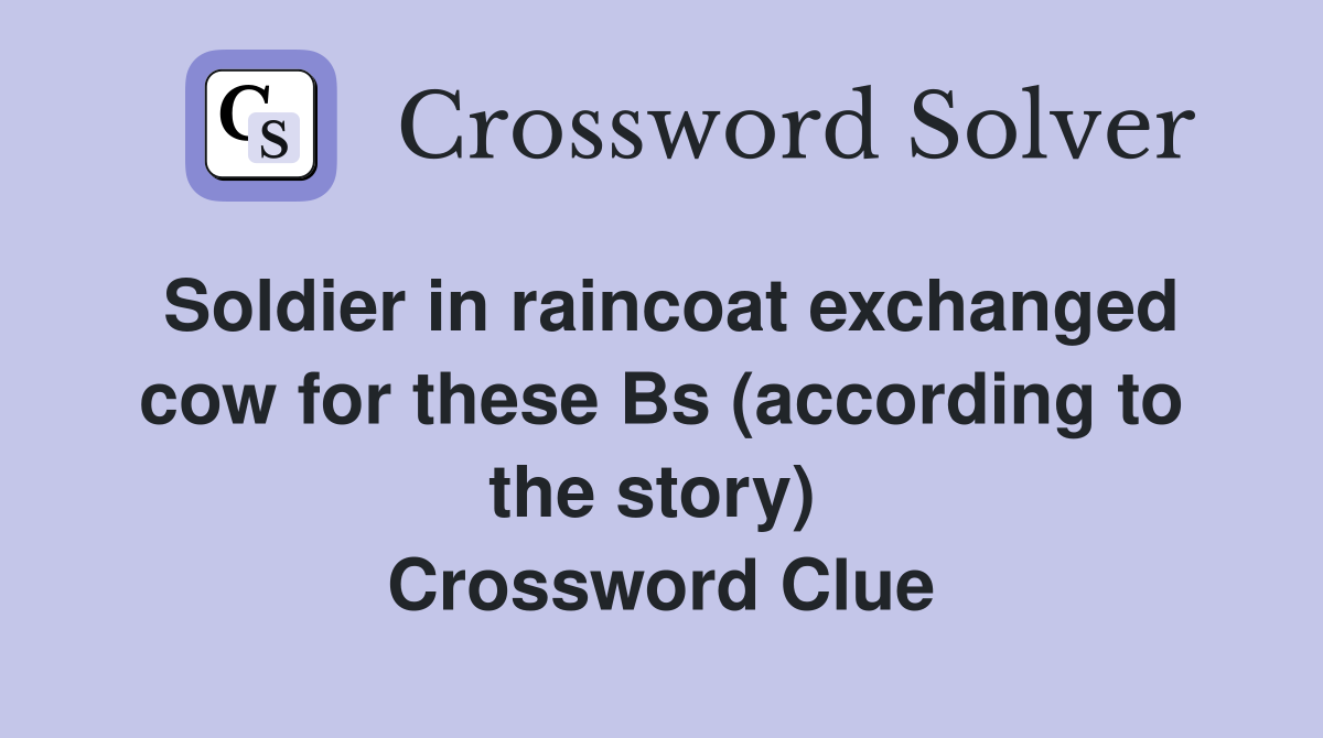 Soldier in raincoat exchanged cow for these Bs (according to the story)  Crossword Clue