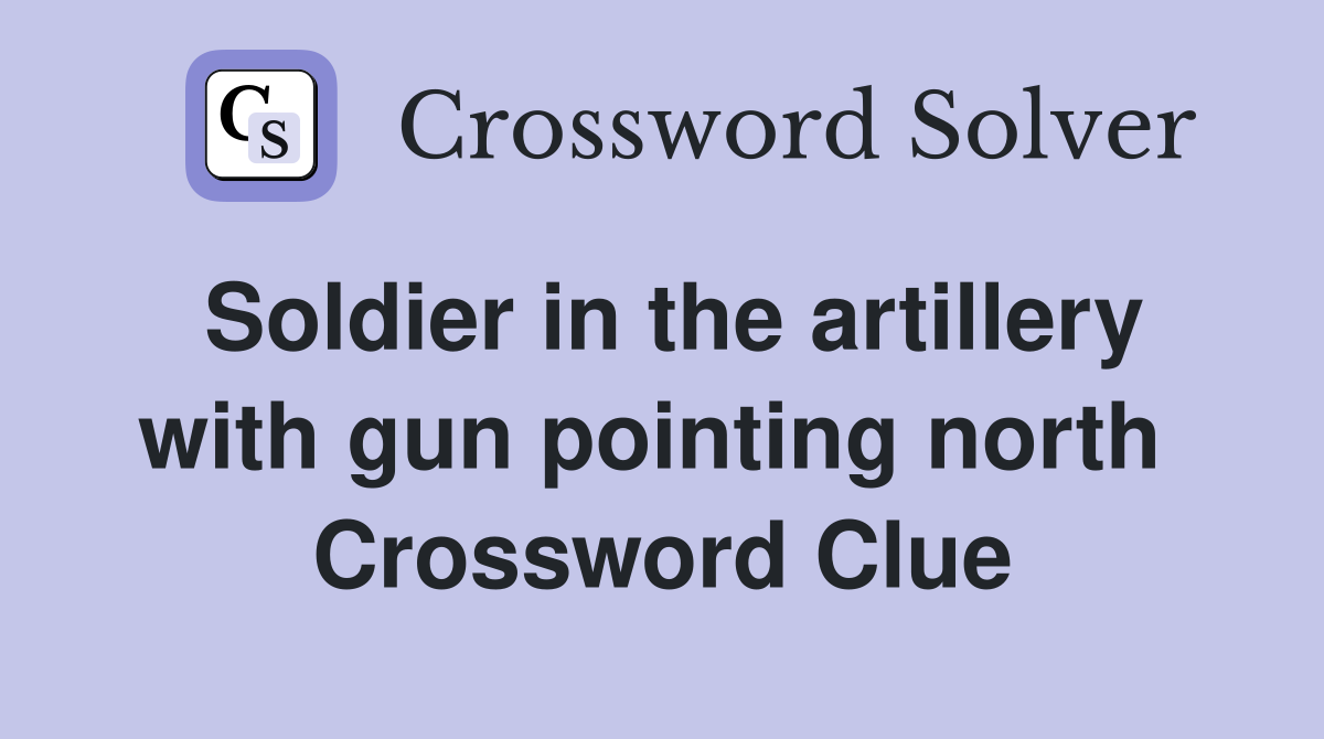 Soldier in the artillery with gun pointing north  Crossword Clue