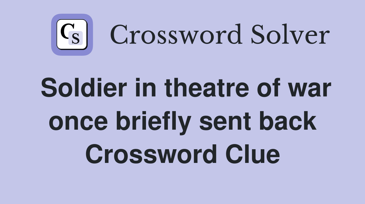 Soldier in theatre of war once briefly sent back Crossword Clue
