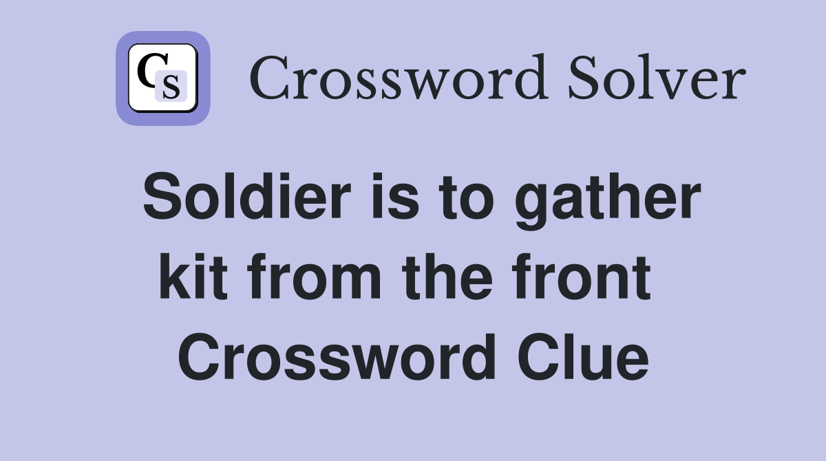 Soldier is to gather kit from the front  Crossword Clue