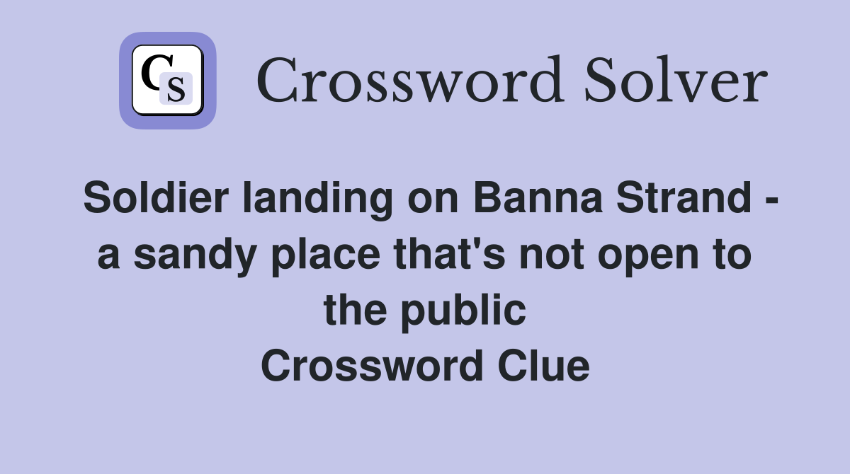 Soldier landing on Banna Strand - a sandy place that's not open to the public Crossword Clue