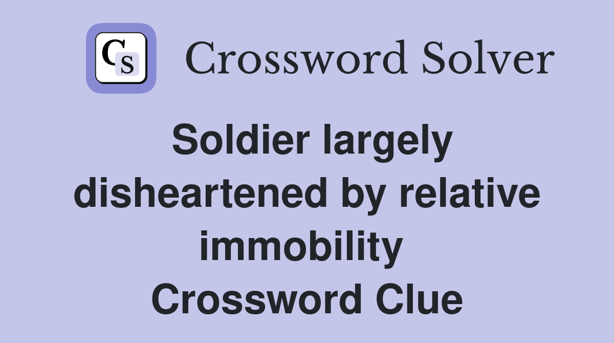 Soldier largely disheartened by relative immobility  Crossword Clue