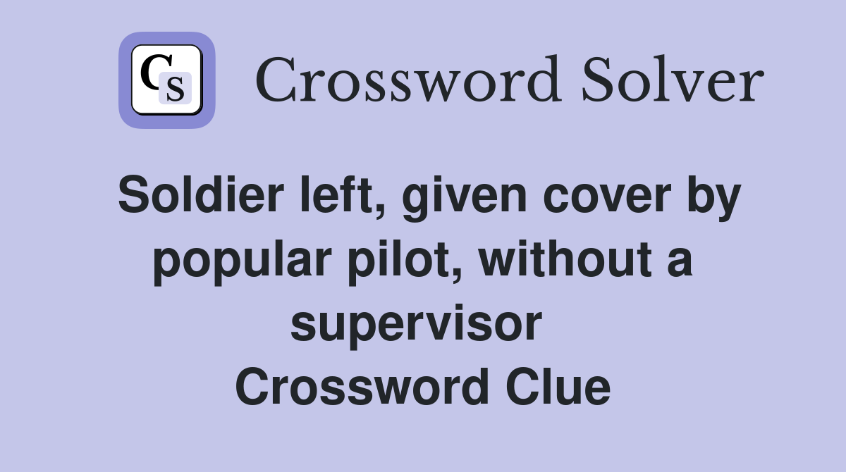 Soldier left, given cover by popular pilot, without a supervisor  Crossword Clue