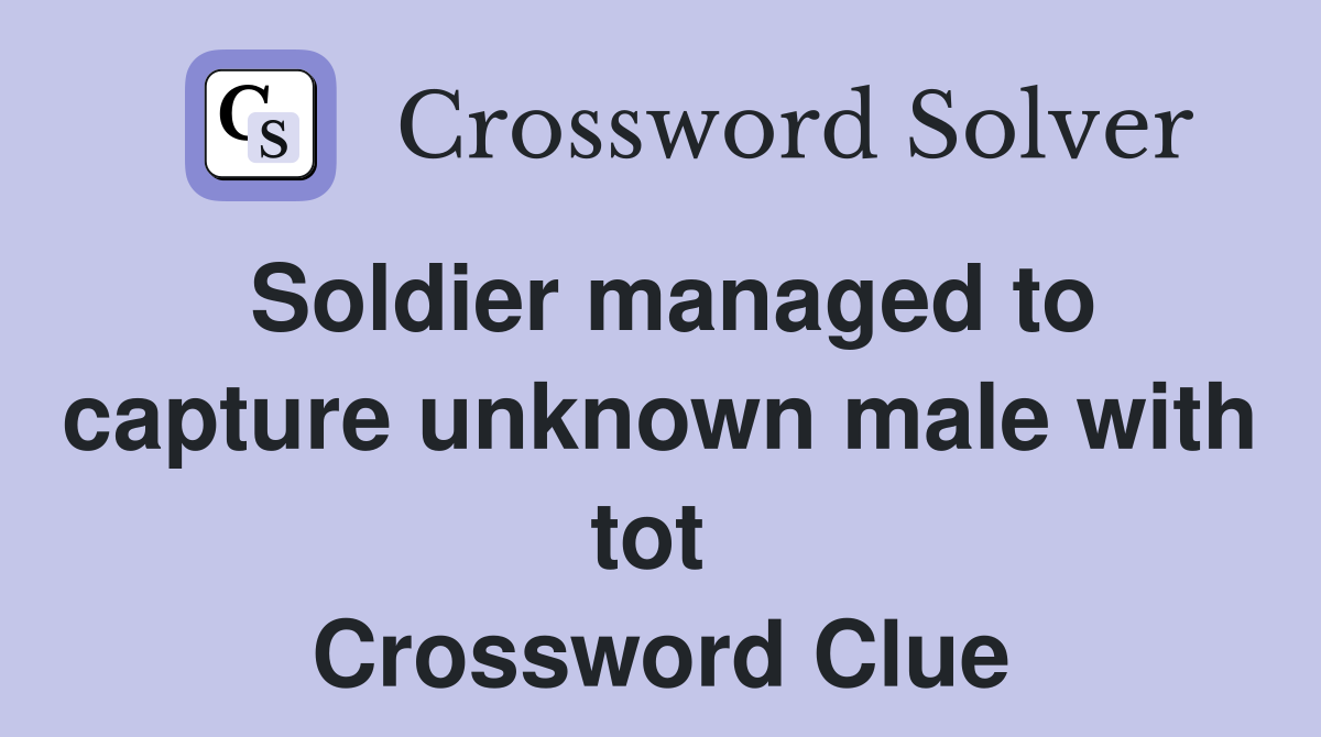 Soldier managed to capture unknown male with tot  Crossword Clue