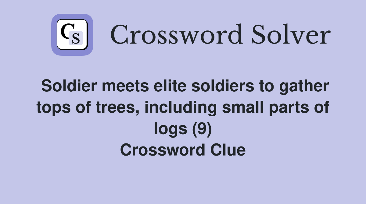 Soldier meets elite soldiers to gather tops of trees, including small parts of logs (9) Crossword Clue