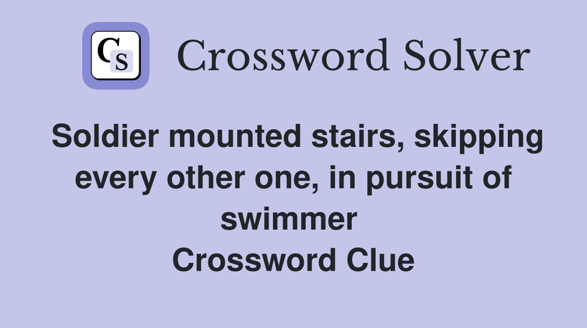 Soldier mounted stairs, skipping every other one, in pursuit of swimmer  Crossword Clue