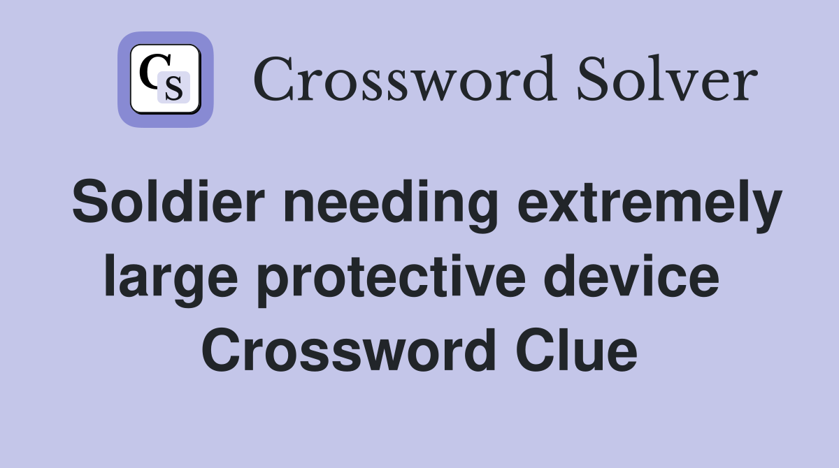Soldier needing extremely large protective device  Crossword Clue
