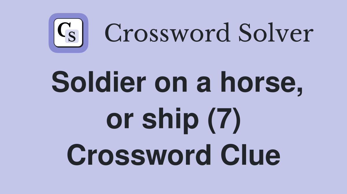 Soldier on a horse, or ship (7) Crossword Clue