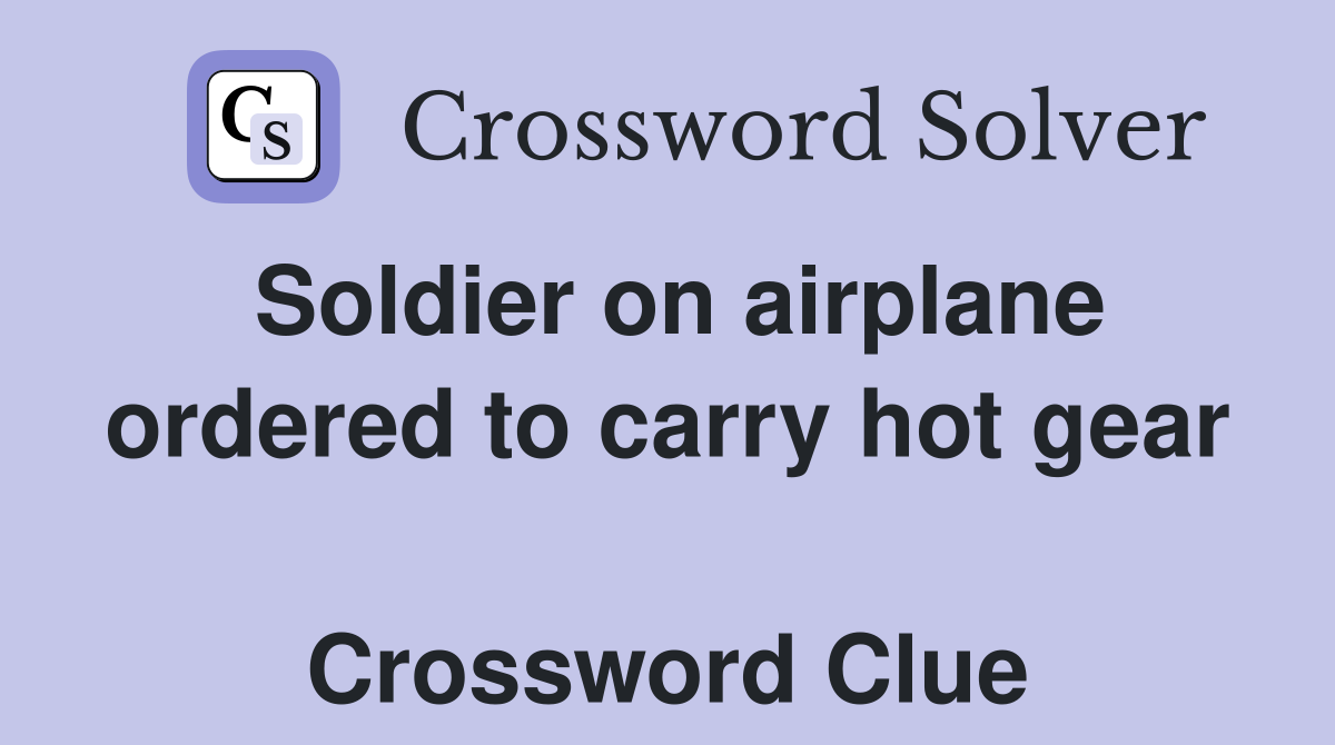 Soldier on airplane ordered to carry hot gear  Crossword Clue