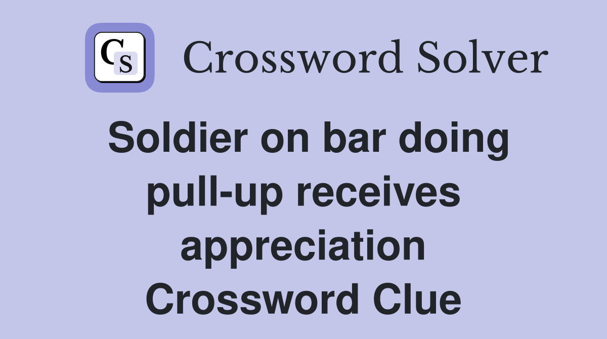 Soldier on bar doing pull-up receives appreciation Crossword Clue