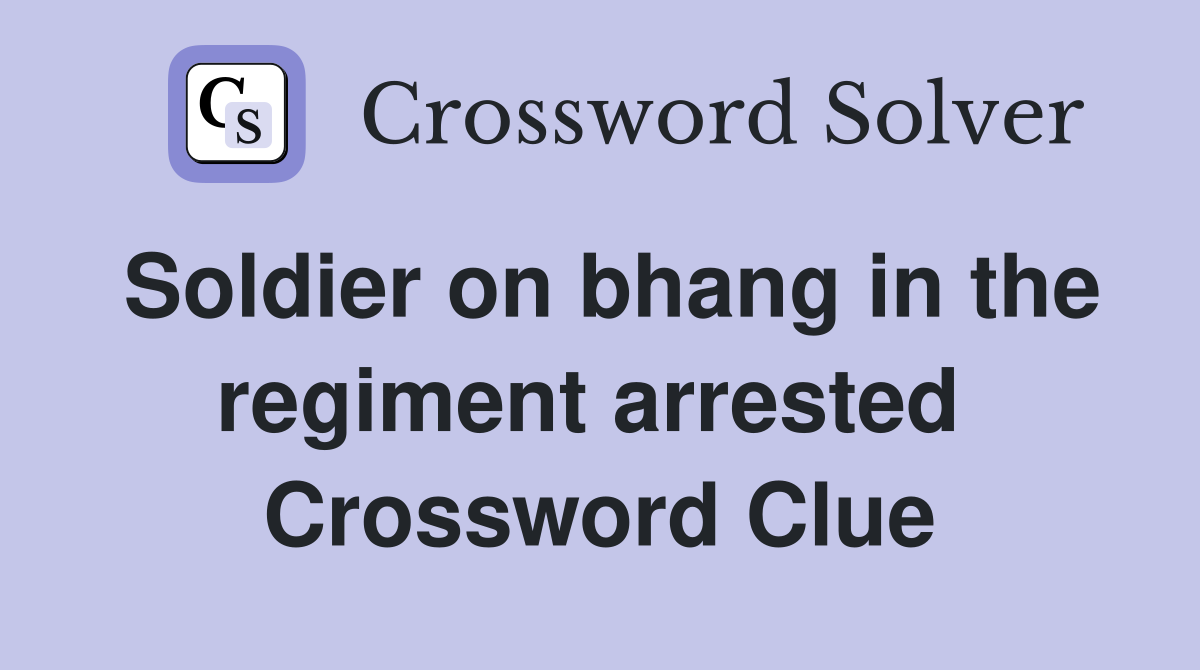 Soldier on bhang in the regiment arrested  Crossword Clue