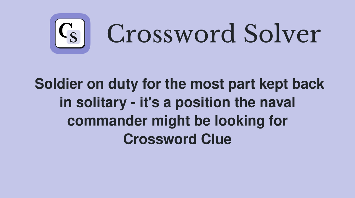 Soldier on duty for the most part kept back in solitary - it's a position the naval commander might be looking for Crossword Clue