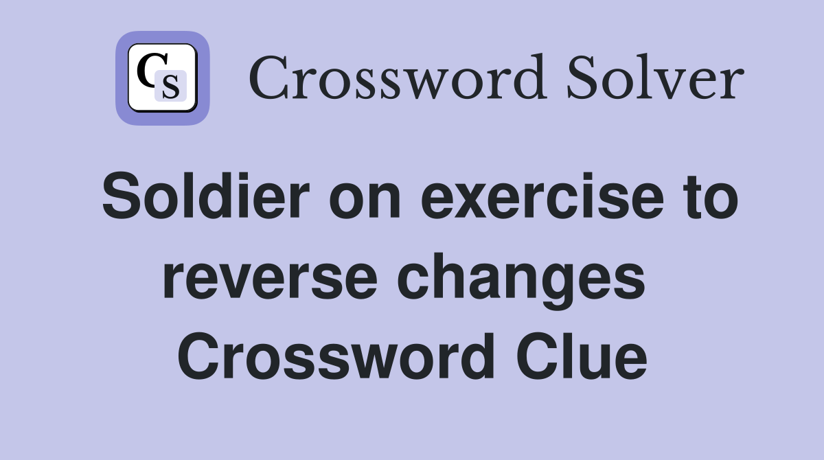 Soldier on exercise to reverse changes  Crossword Clue