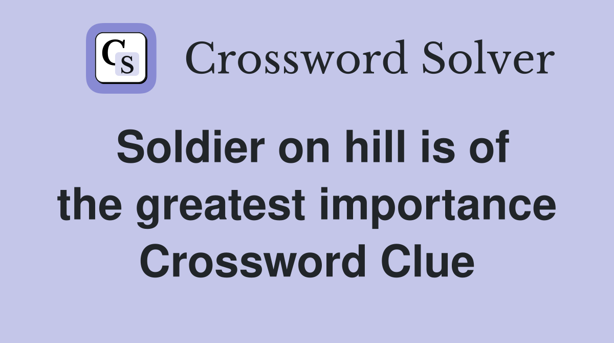 Soldier on hill is of the greatest importance Crossword Clue