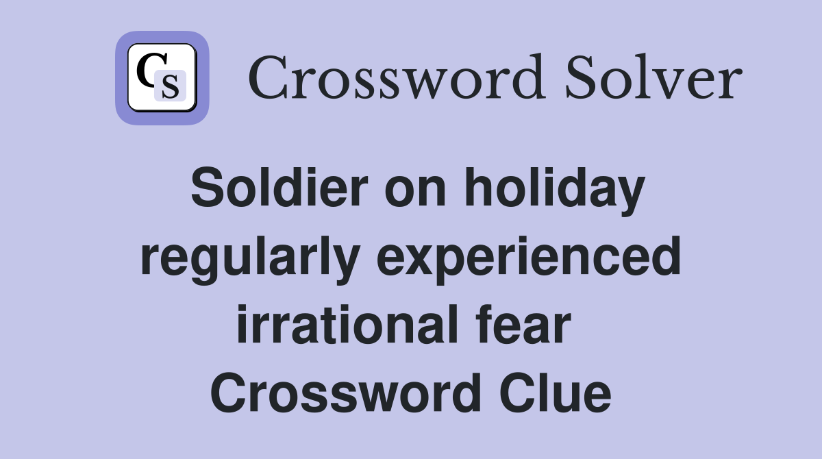 Soldier on holiday regularly experienced irrational fear  Crossword Clue